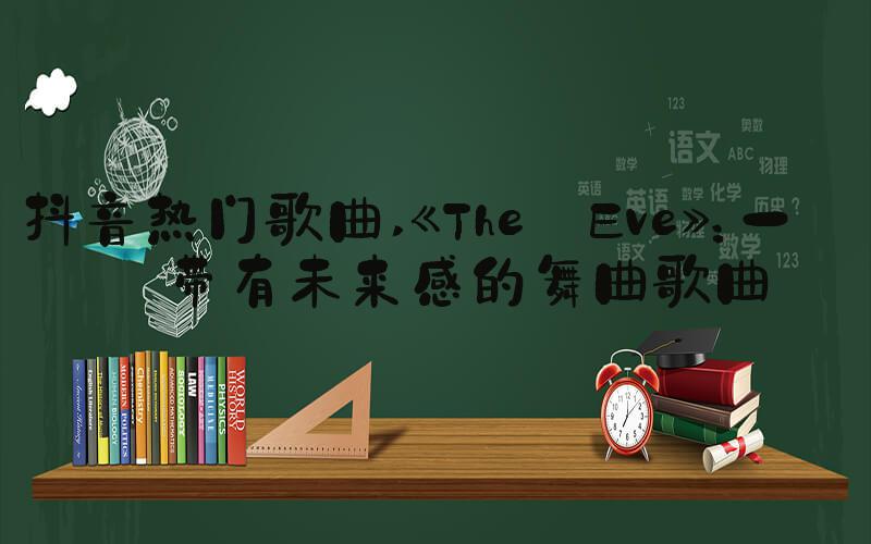 抖音热门歌曲 《The Eve》：一首带有未来感的舞曲歌曲